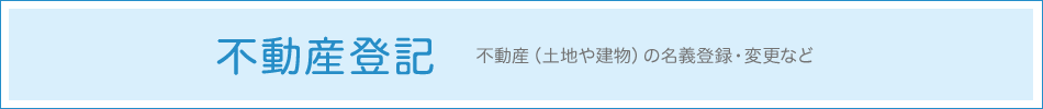 不動産登記 - 不動産（土地や建物）の名義登録・変更など