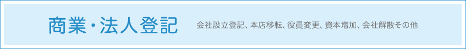 商業・法人登記 - 会社設立登記，本店移転，役員変更，資本増加，会社解散その他