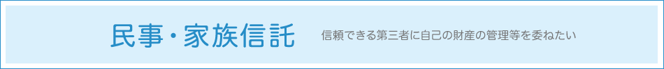 民事・家族信託 - 信頼できる第三者に自己の財産の管理等を委ねたい